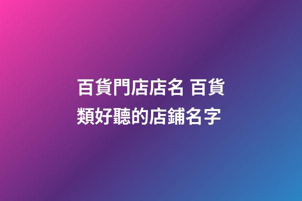 百貨門店店名 百貨類好聽的店鋪名字-第1張-店鋪起名-玄機派